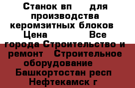 Станок вп 600 для производства керомзитных блоков › Цена ­ 40 000 - Все города Строительство и ремонт » Строительное оборудование   . Башкортостан респ.,Нефтекамск г.